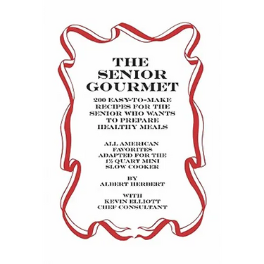 The Senior Gourmet: 200 Easy To Make Recipes For The Senior Who Wants To Prepare Fresh And Healthy Meals