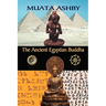 The Ancient Egyptian Buddha: The Ancient Egyptian Origins of Buddhism