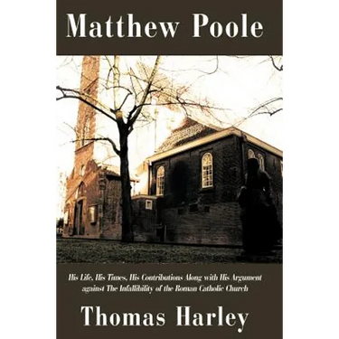 Matthew Poole: His Life, His Times, His Contributions Along with His Argument Against the Infallibility of the Roman Catholic Church