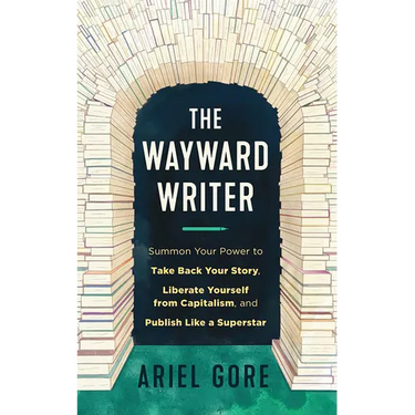 The Wayward Writer: Summon Your Power to Take Back Your Story, Liberate Yourself from Capitalism, and Publish Like a Superstar