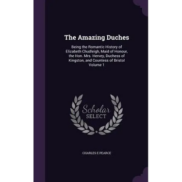 The Amazing Duches: Being the Romantic History of Elizabeth Chudleigh, Maid of Honour, the Hon. Mrs. Hervey, Duchess of Kingston, and Coun