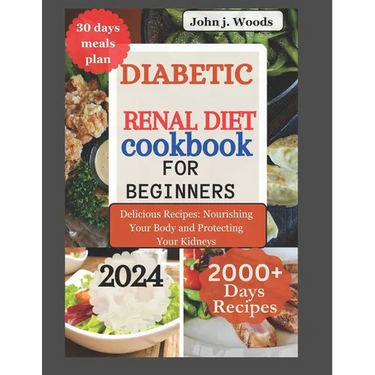 Diabetic Renal Diet Cookbook for Beginners 2024: Delicious Recipes: Nourishing Your Body and Protect Your Kidney