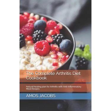 The Complete Arthritis Diet Cookbook: Natural healing plan for Arthritis with Anti-Inflammatory Meal Recipes