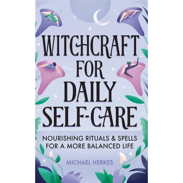 Witchcraft for Daily Self-Care: Nourishing Rituals and Spells for a More Balanced Life