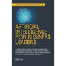 Artificial Intelligence for Business Leaders: ARTIFICIAL INTELLIGENCE and MACHINE LEARNING BOOK FOR MANAGERS, LEADERS ZERO CODING WITH SIMPLE EXPLANAT