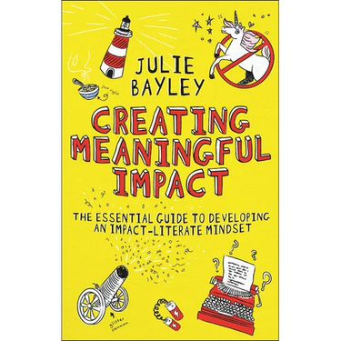 Creating Meaningful Impact: The Essential Guide to Developing an Impact-Literate Mindset