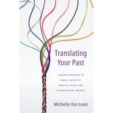 Translating Your Past: Finding Meaning in Family Ancestry, Genetic Clues, and Generational Trauma