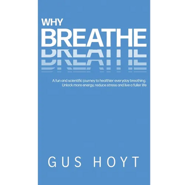 Why Breathe: A fun and scientific journey to healthier everyday breathing. Unlock more energy, reduce stress and live a fuller life.