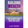 Building Wealth Through Real Estate: A Guide to a Multi-Million Dollar Real Estate Investing Career