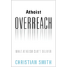 Atheist Overreach: What Atheism Can't Deliver