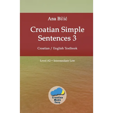 Croatian Simple Sentences 3: Croatian - English Textbook, Level A2 = Intermediate Low