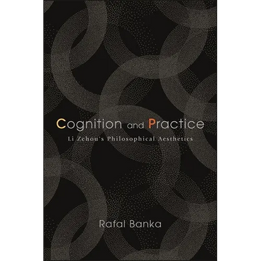 Cognition and Practice: Li Zehou's Philosophical Aesthetics