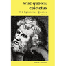 Wise Quotes - Epictetus (294 Epictetus Quotes): Greek Stoic Philosophy Quote Collections Epicurean