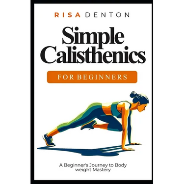 Simple Calisthenics for Beginners: A Beginner's Journey to Bodyweight Mastery