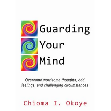 Guarding Your Mind: Overcome worrisome thoughts, odd feelings, and challenging circumstances
