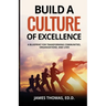 Build a CULTURE of Excellence: A Blueprint for Transforming Communities, Organizations, and Lives