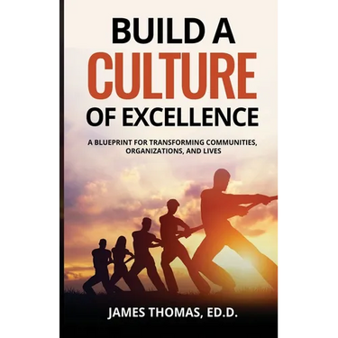 Build a CULTURE of Excellence: A Blueprint for Transforming Communities, Organizations, and Lives