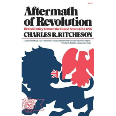 Aftermath of Revolution: British Policy Toward the United States, 1783-1795