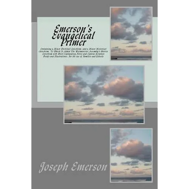 Emerson's Evangelical Primer: Containing a Minor Doctrinal Catechism; and a Minor Historical Catechism, To Which Is Added The Westminister Assembly'