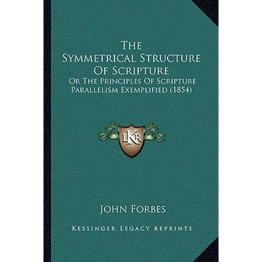 The Symmetrical Structure Of Scripture: Or The Principles Of Scripture Parallelism Exemplified (1854)