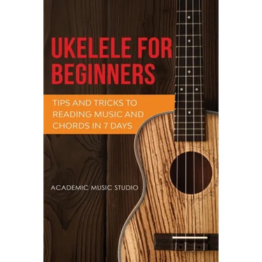 Ukulele for Beginners: Tips and Tricks to Reading Music and Chords in 7 Days