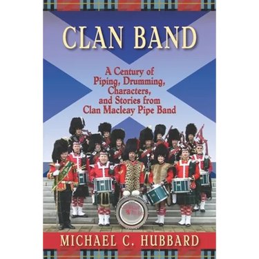 Clan Band: A Century of Piping, Drumming, Characters, and Stories from Clan Macleay Pipe Band