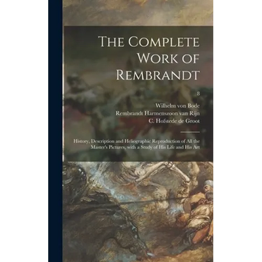The Complete Work of Rembrandt: History, Description and Heliographic Reproduction of All the Master's Pictures, With a Study of His Life and His Art;