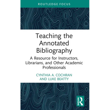 Teaching the Annotated Bibliography: A Resource for Instructors, Librarians, and Other Academic Professionals