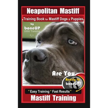 Neapolitan Mastiff Training Book for Mastiff Dogs & Puppies, By BoneUP DOG Training, Are You Ready to Bone Up? Easy Training * Fast Results, Mastiff T