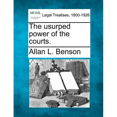 The Usurped Power of the Courts.