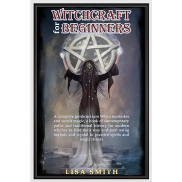 Witchcraft For Beginners: A Complete Guide to Learn Wicca Mysteries and Occult Magic- A Book of Contemporary Paths and Traditional History for M