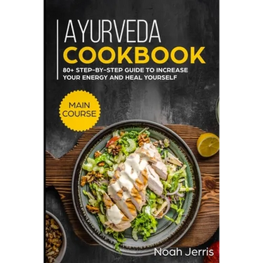 Ayurveda Cookbook: MAIN COURSE - 80+ Step-by-step Guide to increase your energy and heal yourself