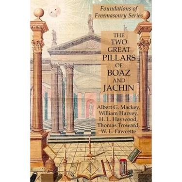 The Two Great Pillars of Boaz and Jachin: Foundations of Freemasonry Series