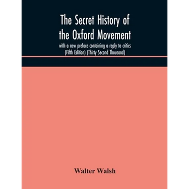 The Secret History Of The Oxford Movement, With A New Preface Containing A Reply To Critics (Fifth Edition) (Thirty Second Thousand)