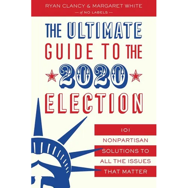 The Ultimate Guide to the 2020 Election: 101 Nonpartisan Solutions to All the Issues That Matter