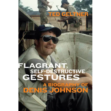 Flagrant, Self-Destructive Gestures: A Biography of Denis Johnson