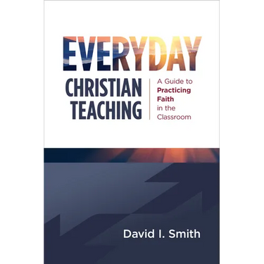 Everyday Christian Teaching: A Guide to Practicing Faith in the Classroom