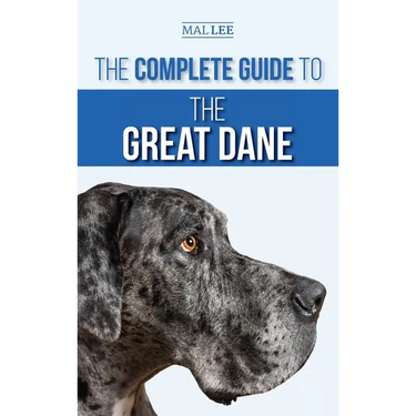 The Complete Guide to the Great Dane: Finding, Selecting, Raising, Training, Feeding, and Living with Your New Great Dane Puppy
