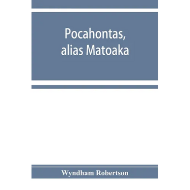Pocahontas, alias Matoaka, and her descendants through her marriage at Jamestown, Virginia, in April, 1614, with John Rolfe, gentleman; including the