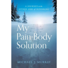 My Pain-Body Solution: A Journey to the Other Side of Suffering