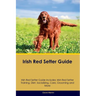 Irish Red Setter Guide Irish Red Setter Guide Includes: Irish Red Setter Training, Diet, Socializing, Care, Grooming, and More