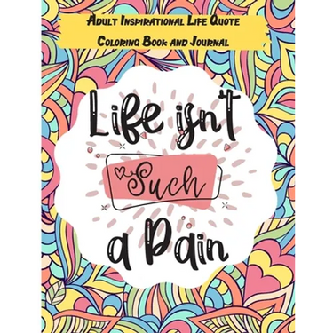 Life isn't Such a Pain: A Stunning Adult and Teen Inspirational Life Quote Coloring Book and Journal to boost your positivity and motivation.
