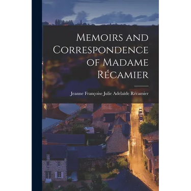 Memoirs and Correspondence of Madame Récamier