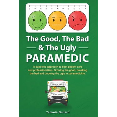 The Good, The Bad & The Ugly Paramedic: A book for growing the good, breaking the bad and undoing the ugly in paramedicine