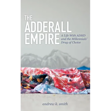 The Adderall Empire: A Life with ADHD and the Millennials' Drug of Choice