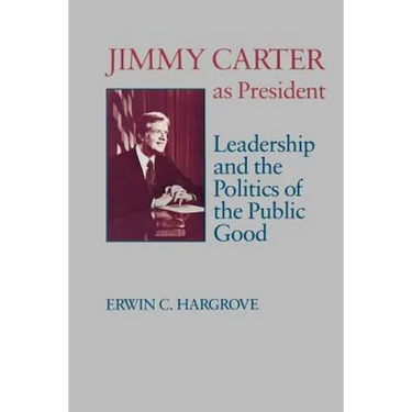 Jimmy Carter as President: Leadership and the Politics of the Public Good