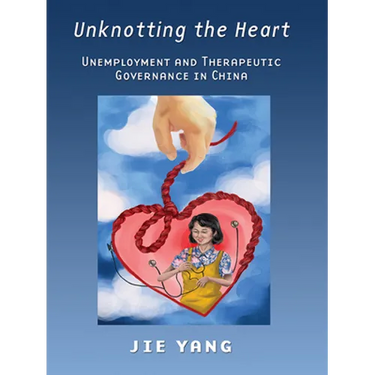 Unknotting the Heart: Unemployment and Therapeutic Governance in China