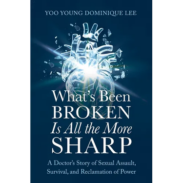 What's Been Broken Is All the More Sharp: A Doctor's Story of Sexual Assault, Survival, and Reclamation of Power
