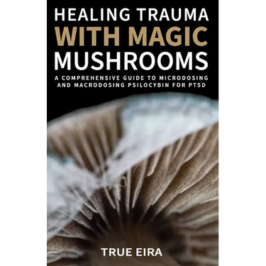 Healing Trauma with Magic Mushrooms: A Comprehensive Guide to Microdosing and Macrodosing Psilocybin for PTSD