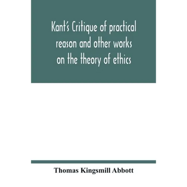 Kant's Critique of practical reason and other works on the theory of ethics